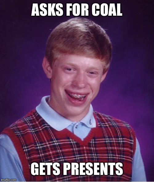 Bad Luck Brian Meme | ASKS FOR COAL; GETS PRESENTS | image tagged in memes,bad luck brian | made w/ Imgflip meme maker