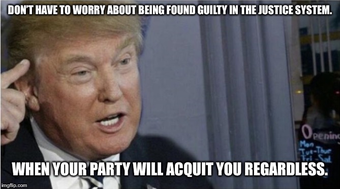 Corruption runs deep in the right wing deep state swamp. | DON’T HAVE TO WORRY ABOUT BEING FOUND GUILTY IN THE JUSTICE SYSTEM. WHEN YOUR PARTY WILL ACQUIT YOU REGARDLESS. | image tagged in roll safe trump edition | made w/ Imgflip meme maker