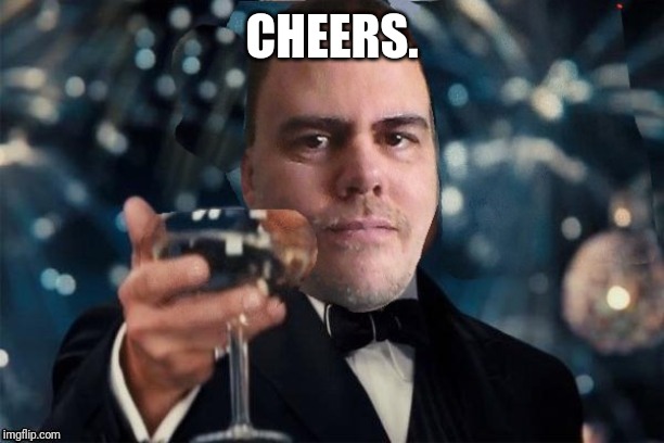 cheers | CHEERS. | image tagged in cheers | made w/ Imgflip meme maker