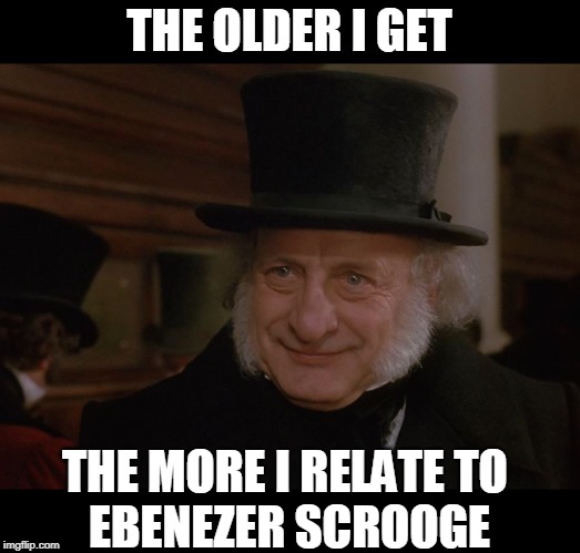 THE OLDER I GET; THE MORE I RELATE TO 
EBENEZER SCROOGE | image tagged in scrooge,a christmas carol,relatable | made w/ Imgflip meme maker