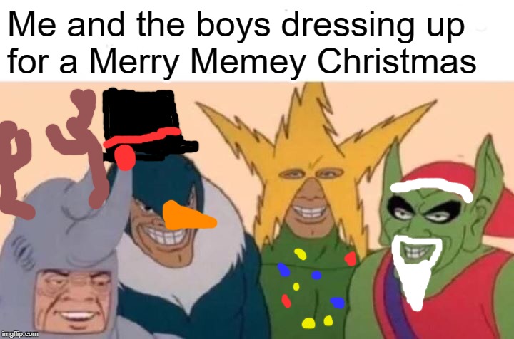 Me And The Boys | Me and the boys dressing up 
for a Merry Memey Christmas | image tagged in memes,me and the boys | made w/ Imgflip meme maker