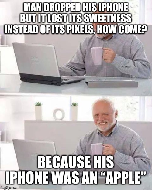 Hide the Pain Harold Meme | MAN DROPPED HIS IPHONE BUT IT LOST ITS SWEETNESS INSTEAD OF ITS PIXELS, HOW COME? BECAUSE HIS IPHONE WAS AN “APPLE” | image tagged in memes,hide the pain harold | made w/ Imgflip meme maker