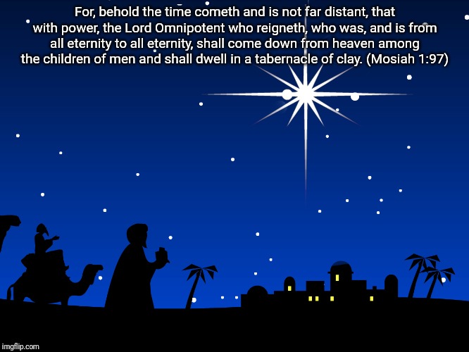 Star of Bethlehem | For, behold the time cometh and is not far distant, that with power, the Lord Omnipotent who reigneth, who was, and is from all eternity to all eternity, shall come down from heaven among the children of men and shall dwell in a tabernacle of clay. (Mosiah 1:97) | image tagged in star of bethlehem | made w/ Imgflip meme maker