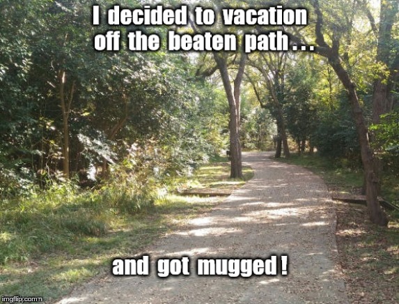How Was Your Vacation? | I decided to vacation off the beaten path ... and got mugged! | image tagged in memes,dark humor,rick75230,vacation | made w/ Imgflip meme maker