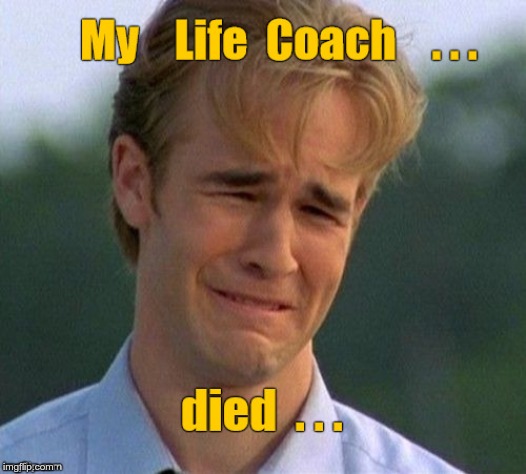 Life Coach | My LIfe Coach ... died ... | image tagged in memes,1990s first world problems,dark humor,rick75230 | made w/ Imgflip meme maker
