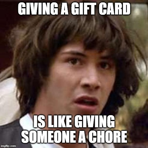 I hate shopping | GIVING A GIFT CARD; IS LIKE GIVING SOMEONE A CHORE | image tagged in memes,conspiracy keanu | made w/ Imgflip meme maker
