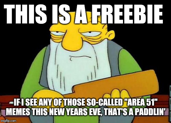 That's a paddlin' | THIS IS A FREEBIE; IF I SEE ANY OF THOSE SO-CALLED "AREA 51"
MEMES THIS NEW YEARS EVE, THAT'S A PADDLIN' | image tagged in memes,that's a paddlin',area 51,new years eve | made w/ Imgflip meme maker