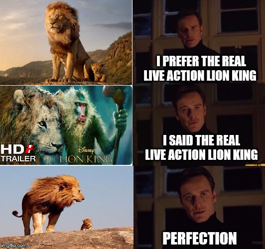 perfection | I PREFER THE REAL LIVE ACTION LION KING; I SAID THE REAL LIVE ACTION LION KING; PERFECTION | image tagged in perfection | made w/ Imgflip meme maker