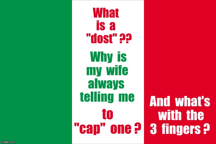 Still Lost in Translation | What
is  a
   "dost" ?? Why  is
my  wife
always 
telling  me; And  what's  with  the
3  fingers ? to
"cap"  one ? | image tagged in the italian flag,italians,rick75230,memes,lost in translation,gabbadost | made w/ Imgflip meme maker