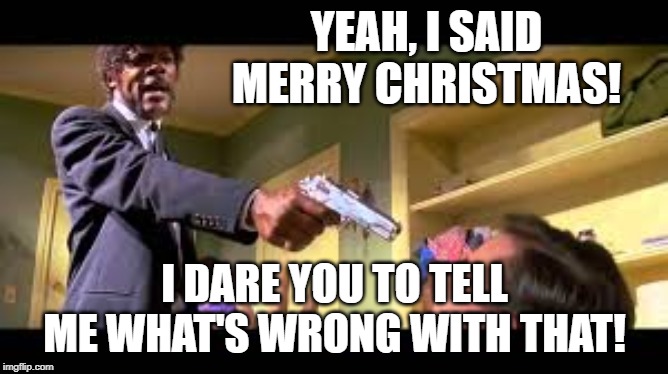 YEAH, I SAID MERRY CHRISTMAS! I DARE YOU TO TELL ME WHAT'S WRONG WITH THAT! | image tagged in samuel l jackson | made w/ Imgflip meme maker