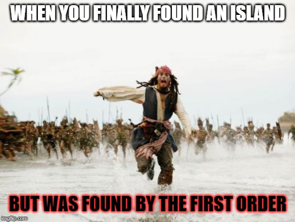 Jack Sparrow Being Chased Meme | WHEN YOU FINALLY FOUND AN ISLAND; BUT WAS FOUND BY THE FIRST ORDER | image tagged in memes,jack sparrow being chased | made w/ Imgflip meme maker