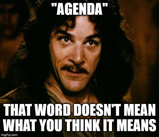 Inigo Montoya Meme | "AGENDA" THAT WORD DOESN'T MEAN WHAT YOU THINK IT MEANS | image tagged in memes,inigo montoya | made w/ Imgflip meme maker