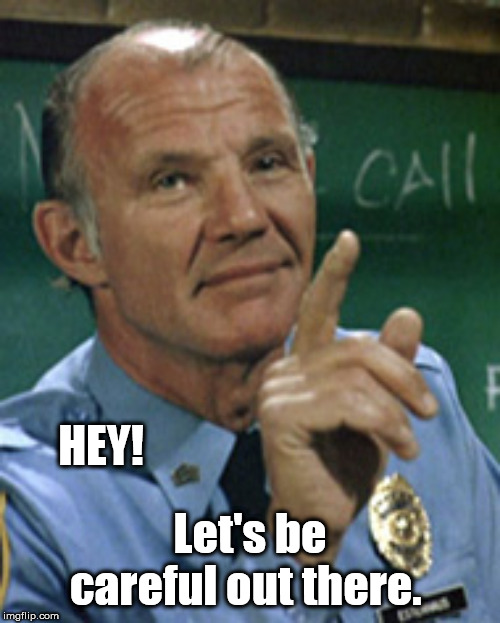 HEY! Let's be careful out there. | image tagged in be careful,hill street blues | made w/ Imgflip meme maker