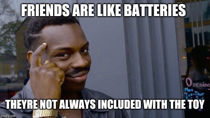 Roll Safe Think About It | FRIENDS ARE LIKE BATTERIES; THEYRE NOT ALWAYS INCLUDED WITH THE TOY | image tagged in memes,roll safe think about it | made w/ Imgflip meme maker