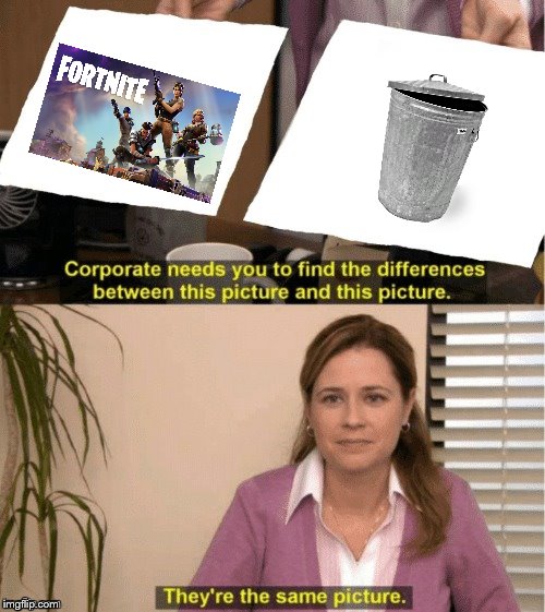 Fortnite = Trash | image tagged in office same picture,fortnite,trash | made w/ Imgflip meme maker