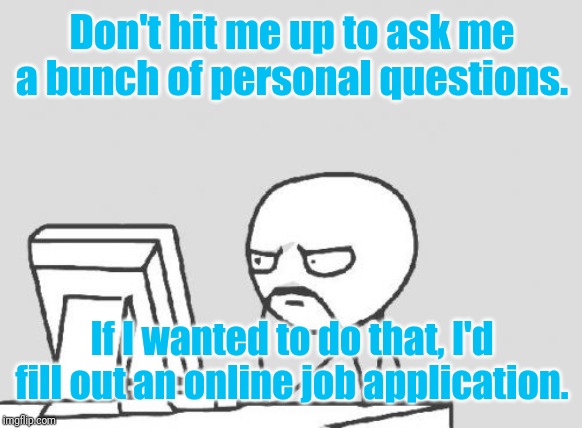 Computer Guy Meme | Don't hit me up to ask me a bunch of personal questions. If I wanted to do that, I'd fill out an online job application. | image tagged in memes,computer guy | made w/ Imgflip meme maker