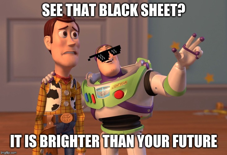 X, X Everywhere | SEE THAT BLACK SHEET? IT IS BRIGHTER THAN YOUR FUTURE | image tagged in memes,x x everywhere | made w/ Imgflip meme maker