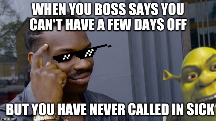 Roll Safe Think About It | WHEN YOU BOSS SAYS YOU CAN'T HAVE A FEW DAYS OFF; BUT YOU HAVE NEVER CALLED IN SICK | image tagged in memes,roll safe think about it | made w/ Imgflip meme maker