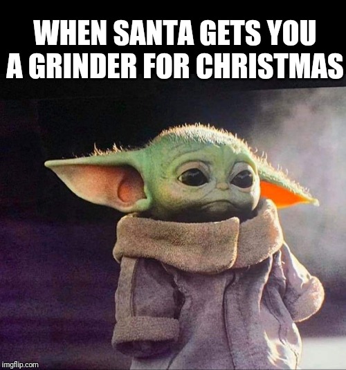 Baby yoda sad | WHEN SANTA GETS YOU A GRINDER FOR CHRISTMAS | image tagged in baby yoda sad | made w/ Imgflip meme maker