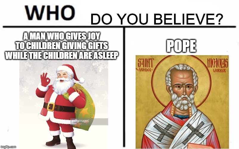 Who Would Win? | DO YOU BELIEVE? A MAN WHO GIVES JOY TO CHILDREN GIVING GIFTS WHILE THE CHILDREN ARE ASLEEP; POPE | image tagged in memes,who would win | made w/ Imgflip meme maker