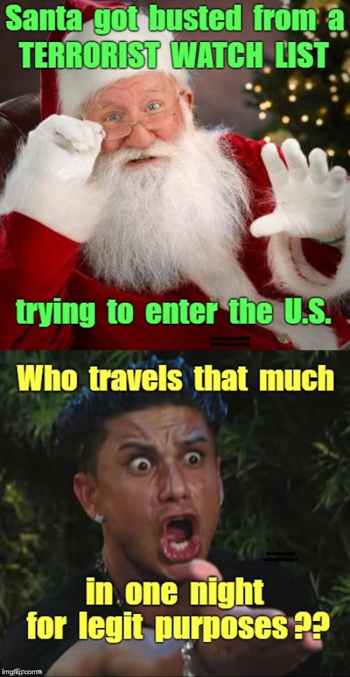 We Ain't Buying Santa's "Ho Ho" Crap! | Santa got busted from a TERRORIST WATCH LIST trying to enter the U.S. Who travels that much in one night for legit purposes ?? | image tagged in funny memes,santa,rick75230,terrorists,dj pauly d | made w/ Imgflip meme maker