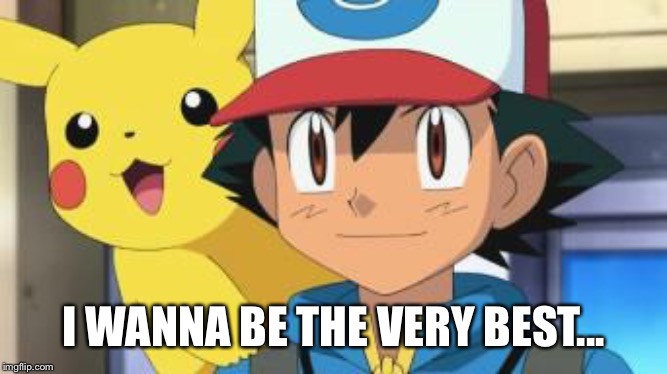 Imgflip sings “Gotta catch ‘em all” | I WANNA BE THE VERY BEST... | image tagged in ash ketchum | made w/ Imgflip meme maker