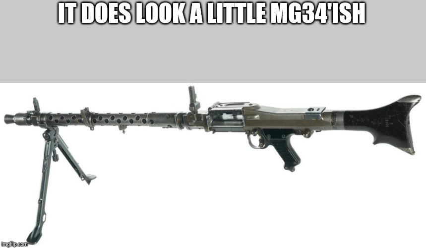 IT DOES LOOK A LITTLE MG34'ISH | made w/ Imgflip meme maker