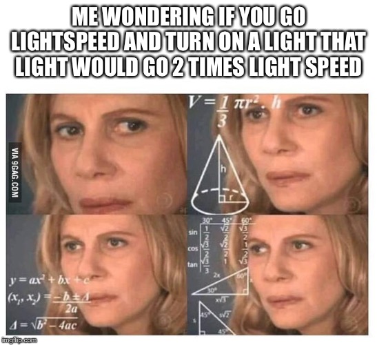 Thinking lady | ME WONDERING IF YOU GO LIGHTSPEED AND TURN ON A LIGHT THAT LIGHT WOULD GO 2 TIMES LIGHT SPEED | image tagged in thinking lady | made w/ Imgflip meme maker