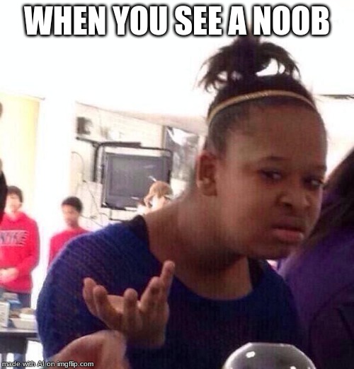 Black Girl Wat | WHEN YOU SEE A NOOB | image tagged in memes,black girl wat | made w/ Imgflip meme maker