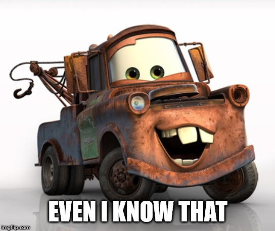 Tow Mater 101 | EVEN I KNOW THAT | image tagged in tow mater 101 | made w/ Imgflip meme maker