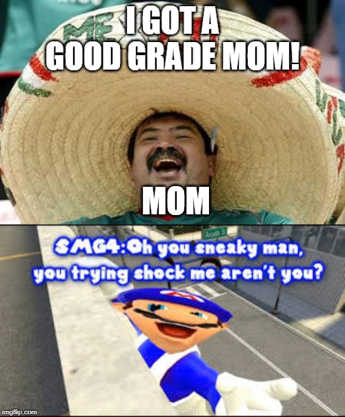 I GOT A GOOD GRADE MOM! MOM | image tagged in happy mexican | made w/ Imgflip meme maker