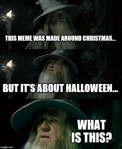 Confused Gandalf Meme | THIS MEME WAS MADE AROUND CHRISTMAS... BUT IT'S ABOUT HALLOWEEN... WHAT IS THIS? | image tagged in memes,confused gandalf | made w/ Imgflip meme maker