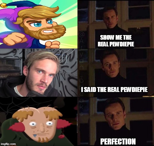 show me the real | SHOW ME THE REAL PEWDIEPIE; I SAID THE REAL PEWDIEPIE; PERFECTION | image tagged in show me the real | made w/ Imgflip meme maker