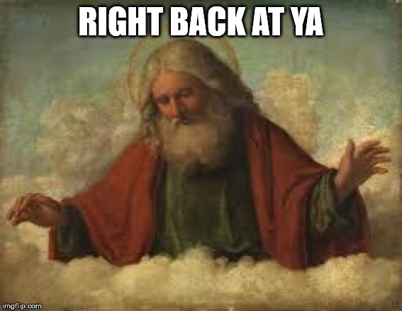 god | RIGHT BACK AT YA | image tagged in god | made w/ Imgflip meme maker