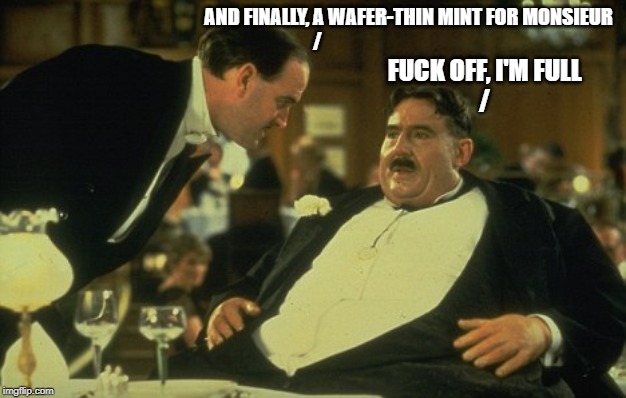 Mr Creosote | AND FINALLY, A WAFER-THIN MINT FOR MONSIEUR
/ F**K OFF, I'M FULL
/ | image tagged in mr creosote | made w/ Imgflip meme maker