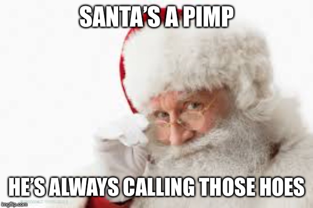 Santa Pimp | SANTA’S A PIMP; HE’S ALWAYS CALLING THOSE HOES | image tagged in santa pimp | made w/ Imgflip meme maker