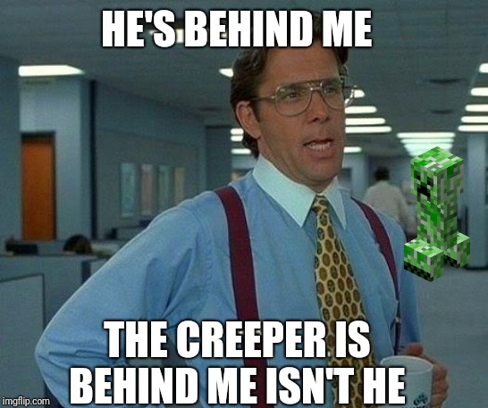 That Would Be Great | HE'S BEHIND ME; THE CREEPER IS BEHIND ME ISN'T HE | image tagged in memes,that would be great | made w/ Imgflip meme maker