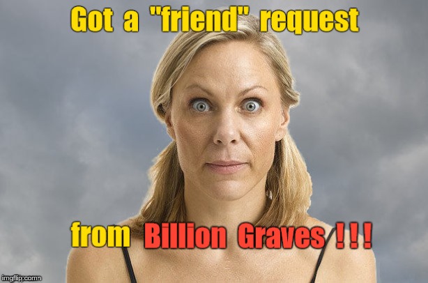 How to Know You've Been GHOSTED | Got a "friend" request from Billion Graves !!! | image tagged in funny memes,dark humor,rick75230,deadpan,surprised,ghosted | made w/ Imgflip meme maker