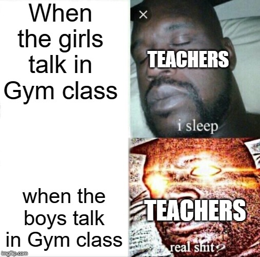Sleeping Shaq Meme | When the girls talk in Gym class; TEACHERS; when the boys talk in Gym class; TEACHERS | image tagged in memes,sleeping shaq | made w/ Imgflip meme maker