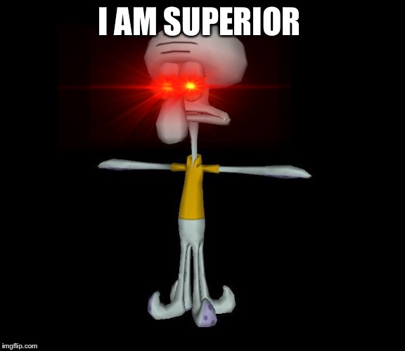 Squidward t-pose | I AM SUPERIOR | image tagged in squidward t-pose | made w/ Imgflip meme maker