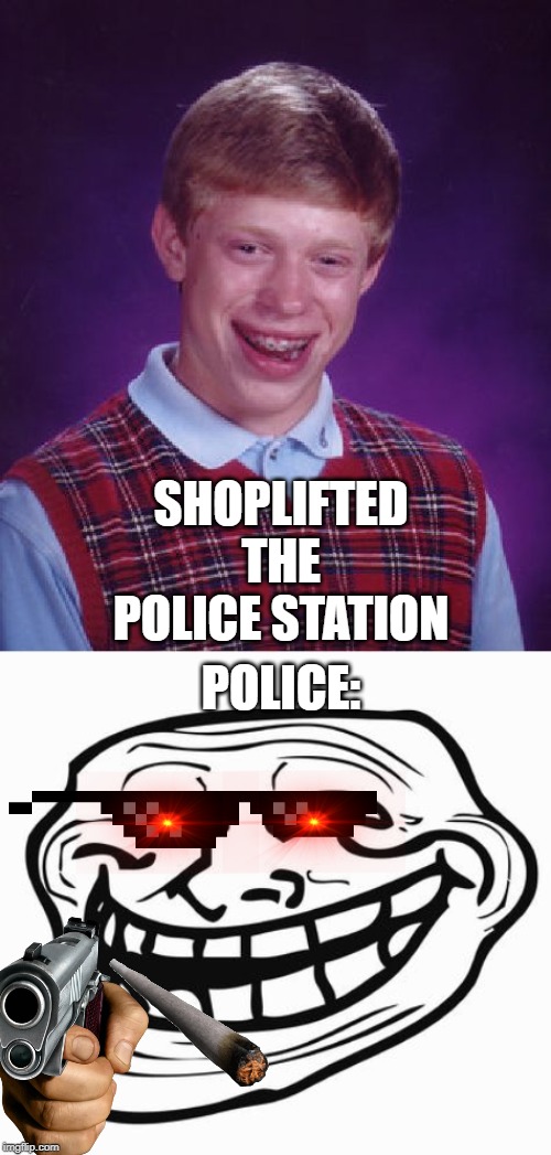 SHOPLIFTED THE POLICE STATION; POLICE: | image tagged in memes,bad luck brian,trollface | made w/ Imgflip meme maker