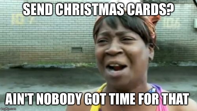 Ain't Nobody Got Time For That | SEND CHRISTMAS CARDS? AIN'T NOBODY GOT TIME FOR THAT | image tagged in memes,aint nobody got time for that | made w/ Imgflip meme maker