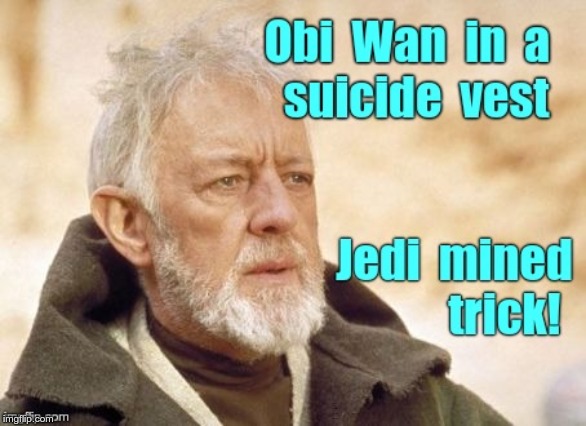 Jedi Trick | Obi Wan in a suicide vest.  Jedi mined trick! | image tagged in funny memes,dark humor,rick75230,star wars,obi wan kenobi jedi mind trick | made w/ Imgflip meme maker