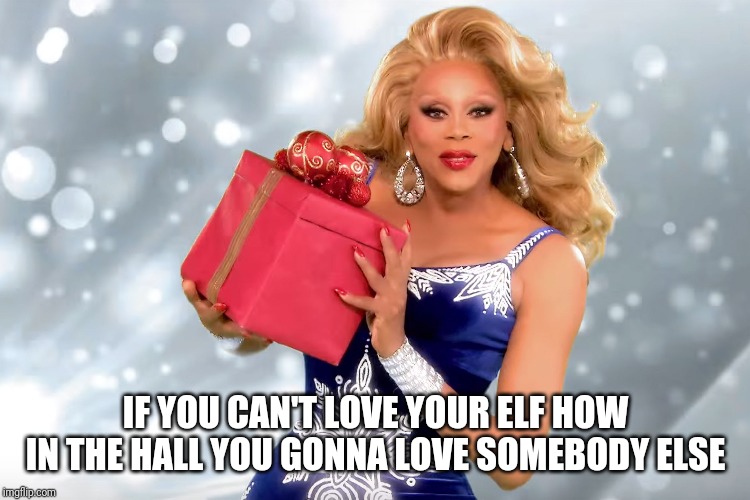 If you can't love your elf | IF YOU CAN'T LOVE YOUR ELF HOW IN THE HALL YOU GONNA LOVE SOMEBODY ELSE | image tagged in rupaul,drag race,rupaul's drag race,elf,christmas,puns | made w/ Imgflip meme maker