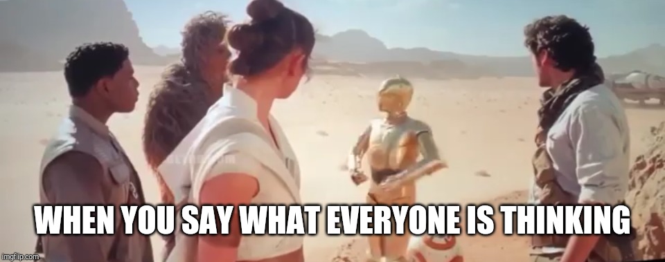 WHEN YOU SAY WHAT EVERYONE IS THINKING | image tagged in the rise of skywalker,star wars | made w/ Imgflip meme maker
