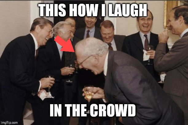 Laughing Men In Suits Meme | THIS HOW I LAUGH; IN THE CROWD | image tagged in memes,laughing men in suits | made w/ Imgflip meme maker