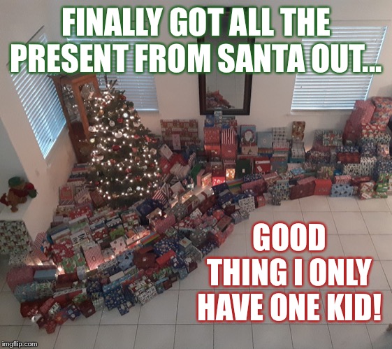 First world problem Christmas | FINALLY GOT ALL THE PRESENT FROM SANTA OUT... GOOD THING I ONLY HAVE ONE KID! | image tagged in christmas,spoiled brat,spoiled,merry christmas,first world problems | made w/ Imgflip meme maker