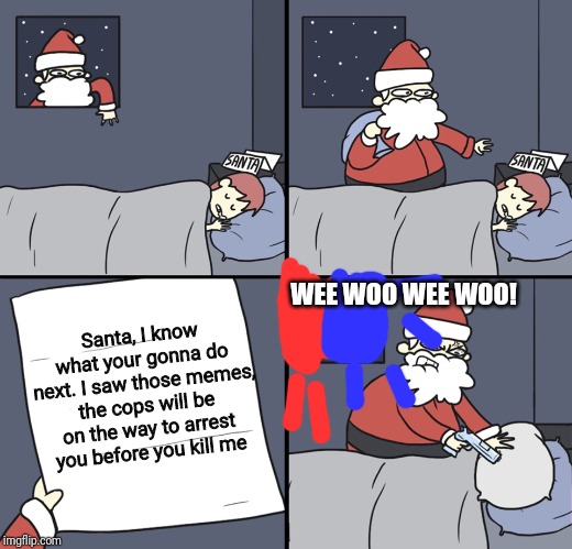 Letter to Murderous Santa | WEE WOO WEE WOO! Santa, I know what your gonna do next. I saw those memes, the cops will be on the way to arrest you before you kill me | image tagged in letter to murderous santa,santa,christmas,memes | made w/ Imgflip meme maker