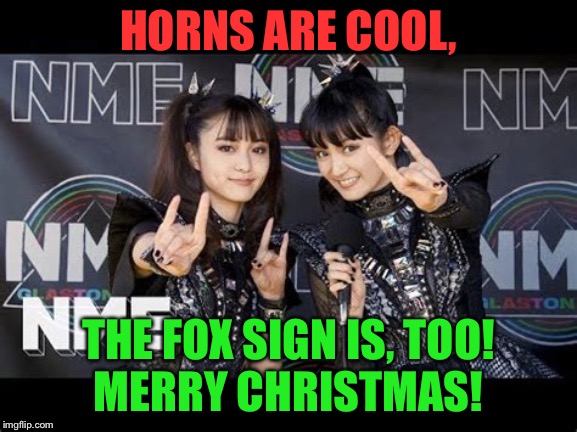 Merry Christmas! | HORNS ARE COOL, THE FOX SIGN IS, TOO!
MERRY CHRISTMAS! | image tagged in moa kikuchi,suzuka nakamoto,babymetal | made w/ Imgflip meme maker