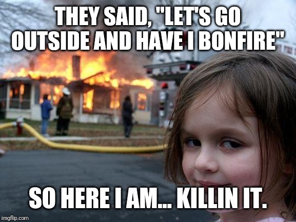Christmas | THEY SAID, "LET'S GO OUTSIDE AND HAVE I BONFIRE"; SO HERE I AM... KILLIN IT. | image tagged in memes,disaster girl,christmas,funny,funny memes | made w/ Imgflip meme maker